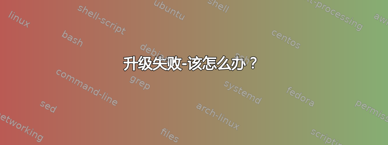 升级失败-该怎么办？