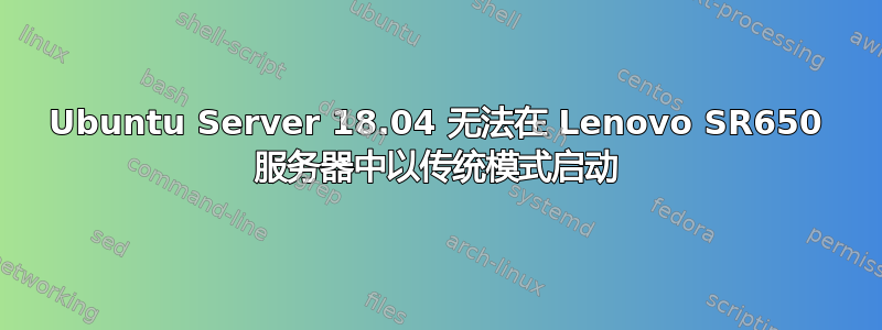 Ubuntu Server 18.04 无法在 Lenovo SR650 服务器中以传统模式启动