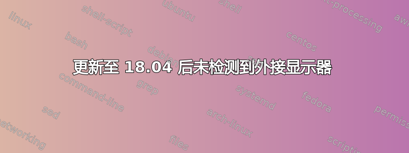 更新至 18.04 后未检测到外接显示器