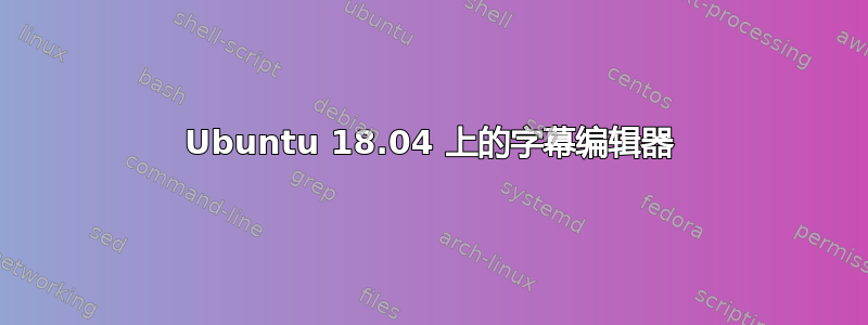 Ubuntu 18.04 上的字幕编辑器