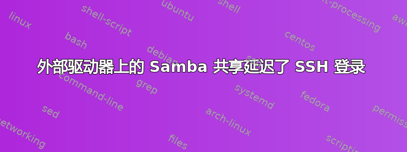 外部驱动器上的 Samba 共享延迟了 SSH 登录