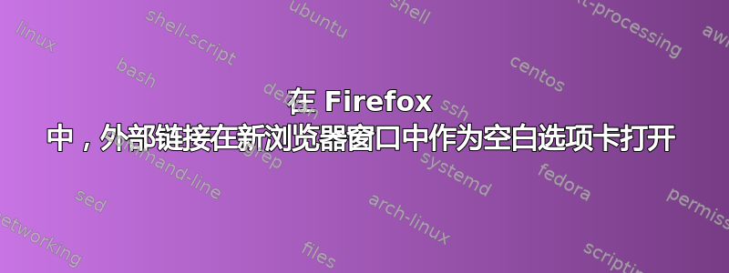 在 Firefox 中，外部链接在新浏览器窗口中作为空白选项卡打开