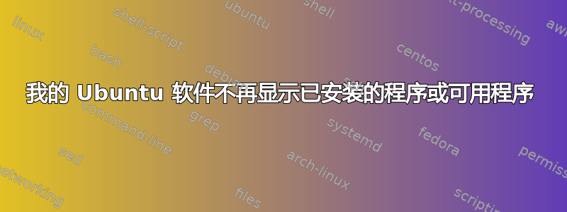 我的 Ubuntu 软件不再显示已安装的程序或可用程序