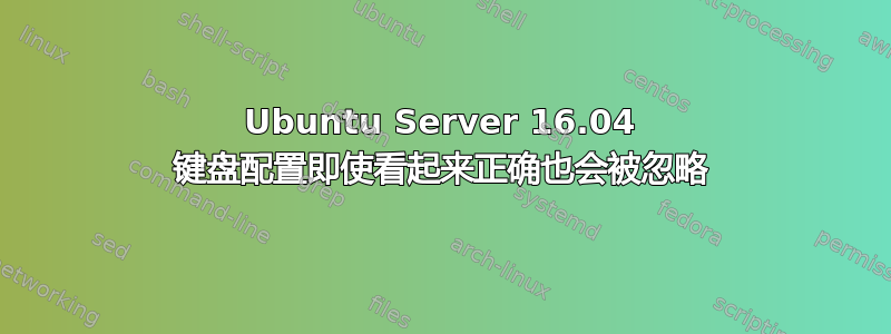 Ubuntu Server 16.04 键盘配置即使看起来正确也会被忽略