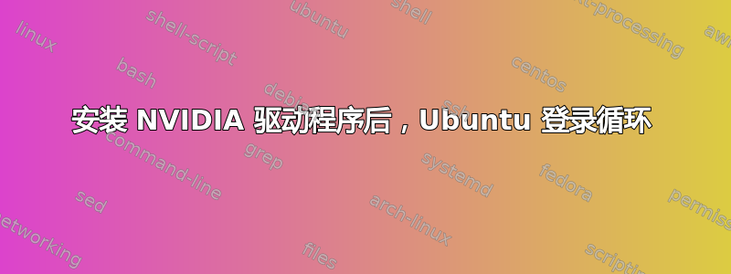 安装 NVIDIA 驱动程序后，Ubuntu 登录循环