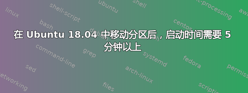 在 Ubuntu 18.04 中移动分区后，启动时间需要 5 分钟以上