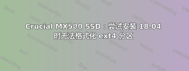 Crucial MX500 SSD：尝试安装 18.04 时无法格式化 ext4 分区