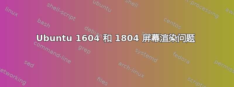 Ubuntu 1604 和 1804 屏幕渲染问题