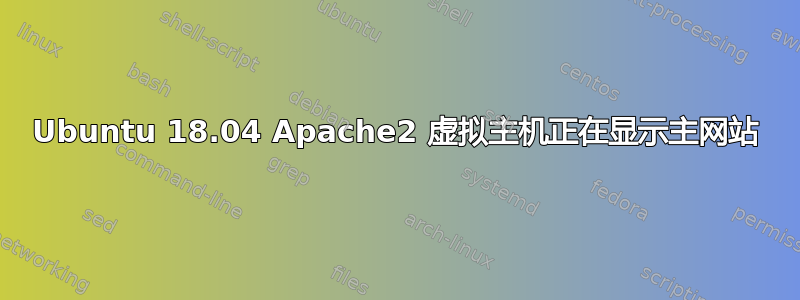 Ubuntu 18.04 Apache2 虚拟主机正在显示主网站