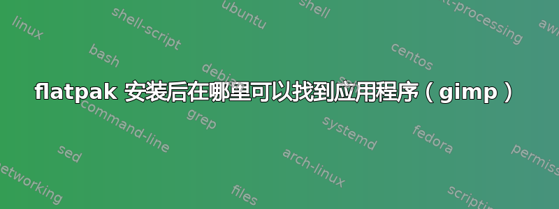 flatpak 安装后在哪里可以找到应用程序（gimp）