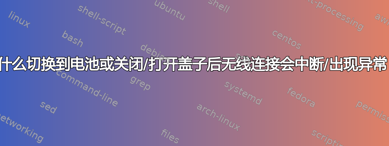 为什么切换到电池或关闭/打开盖子后无线连接会中断/出现异常？