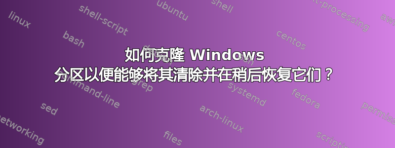 如何克隆 Windows 分区以便能够将其清除并在稍后恢复它们？