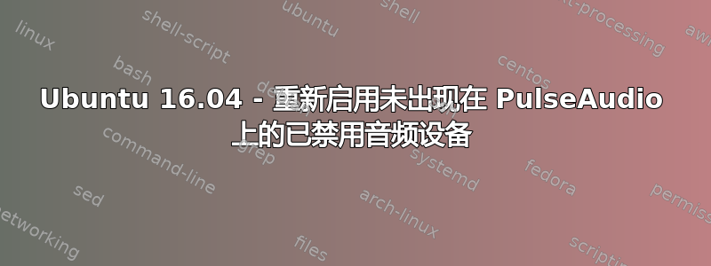 Ubuntu 16.04 - 重新启用未出现在 PulseAudio 上的已禁用音频设备