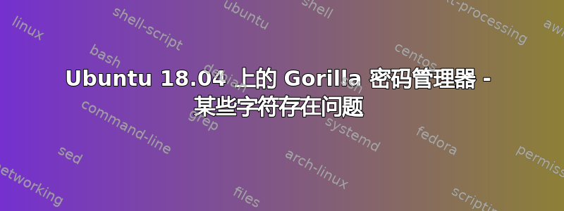 Ubuntu 18.04 上的 Gorilla 密码管理器 - 某些字符存在问题