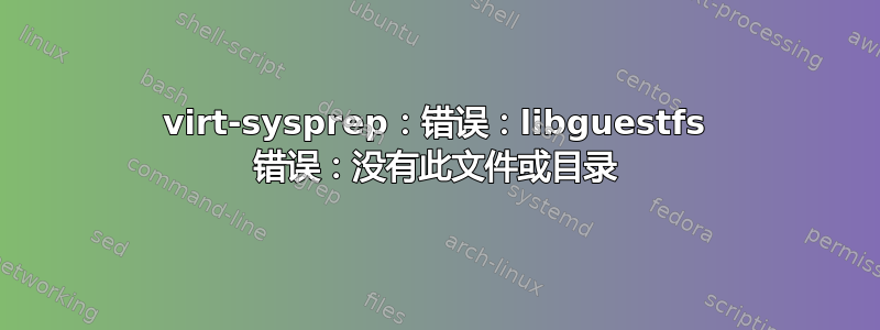 virt-sysprep：错误：libguestfs 错误：没有此文件或目录