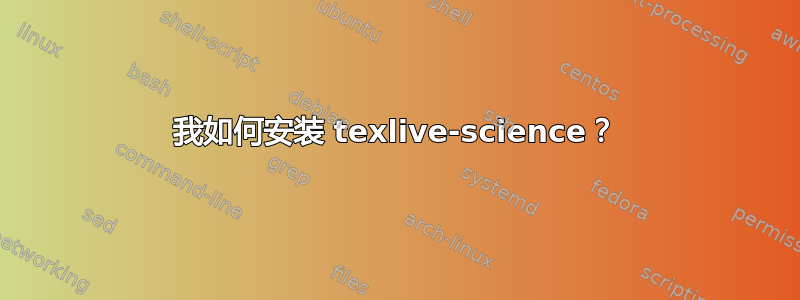 我如何安装 texlive-science？