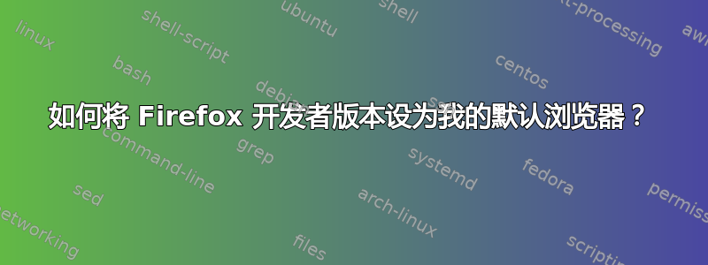 如何将 Firefox 开发者版本设为我的默认浏览器？