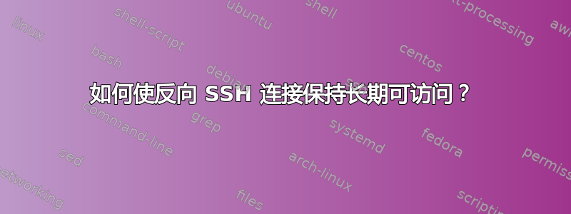 如何使反向 SSH 连接保持长期可访问？