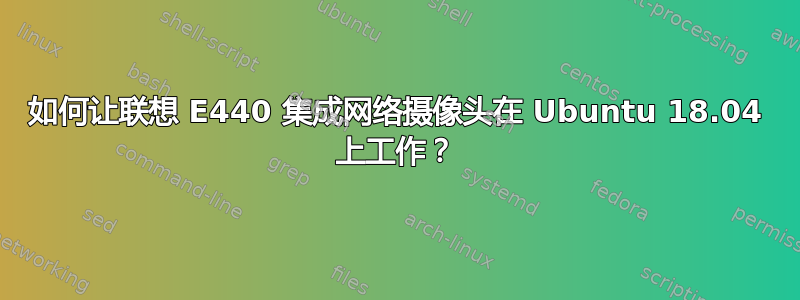 如何让联想 E440 集成网络摄像头在 Ubuntu 18.04 上工作？