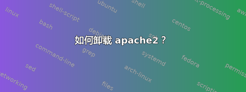 如何卸载 apache2？