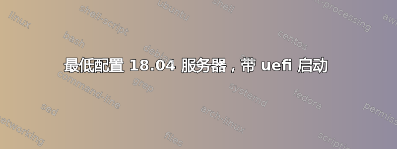 最低配置 18.04 服务器，带 uefi 启动