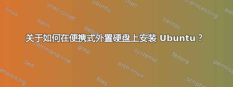 关于如何在便携式外置硬盘上安装 Ubuntu？