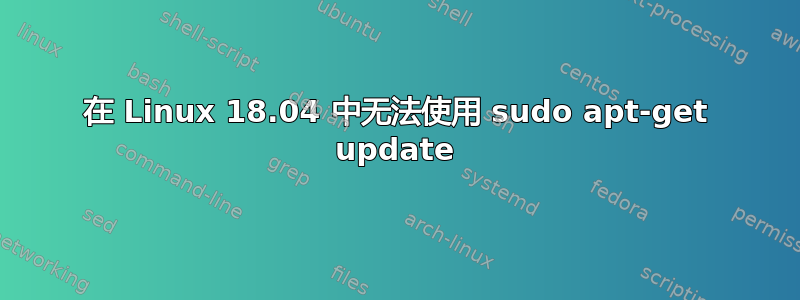 在 Linux 18.04 中无法使用 sudo apt-get update