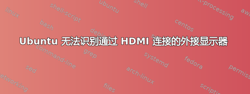 Ubuntu 无法识别通过 HDMI 连接的外接显示器