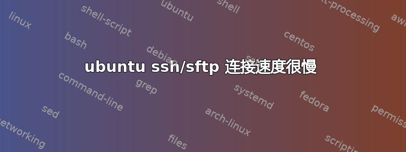 ubuntu ssh/sftp 连接速度很慢