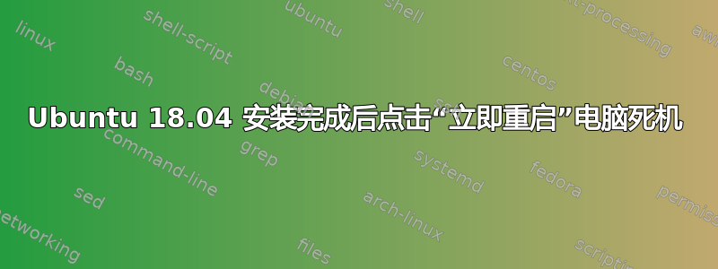 Ubuntu 18.04 安装完成后点击“立即重启”电脑死机