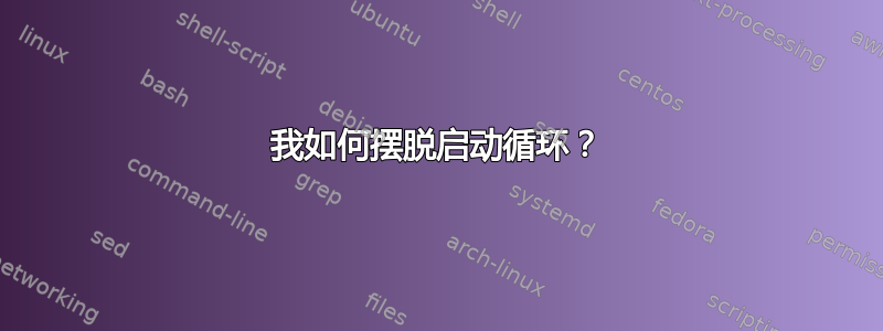 我如何摆脱启动循环？