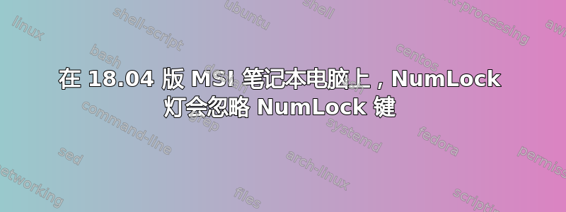 在 18.04 版 MSI 笔记本电脑上，NumLock 灯会忽略 NumLock 键