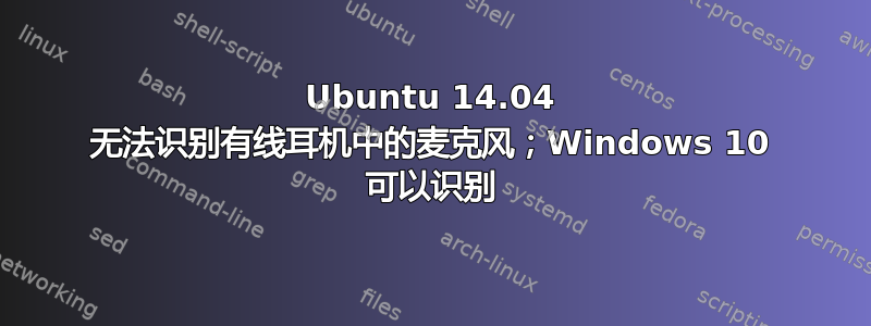 Ubuntu 14.04 无法识别有线耳机中的麦克风；Windows 10 可以识别