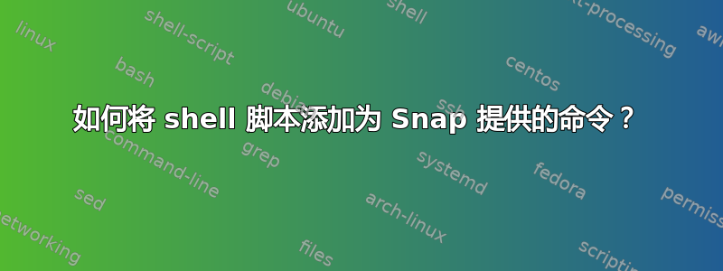 如何将 shell 脚本添加为 Snap 提供的命令？