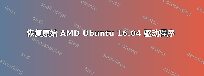 恢复原始 AMD Ubuntu 16.04 驱动程序