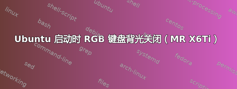 Ubuntu 启动时 RGB 键盘背光关闭（MR X6Ti）