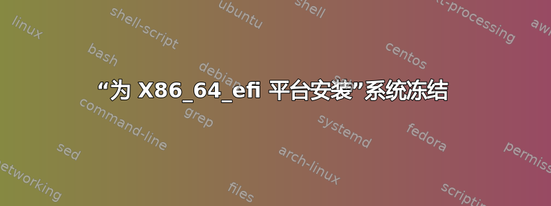 “为 X86_64_efi 平台安装”系统冻结