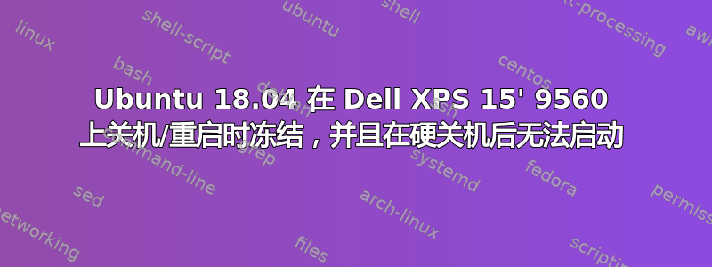 Ubuntu 18.04 在 Dell XPS 15' 9560 上关机/重启时冻结，并且在硬关机后无法启动