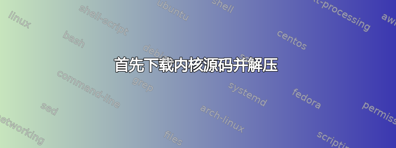 首先下载内核源码并解压