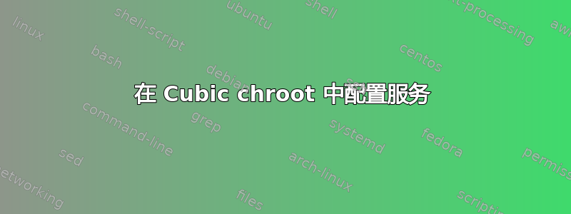 在 Cubic chroot 中配置服务