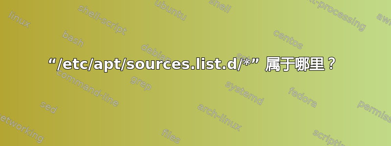 “/etc/apt/sources.list.d/*” 属于哪里？