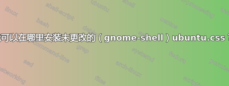 我可以在哪里安装未更改的（gnome-shell）ubuntu.css？