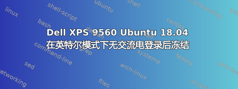 Dell XPS 9560 Ubuntu 18.04 在英特尔模式下无交流电登录后冻结