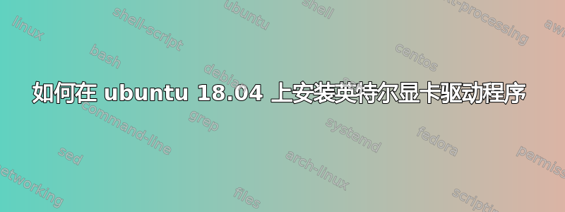 如何在 ubuntu 18.04 上安装英特尔显卡驱动程序