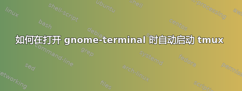 如何在打开 gnome-terminal 时自动启动 tmux