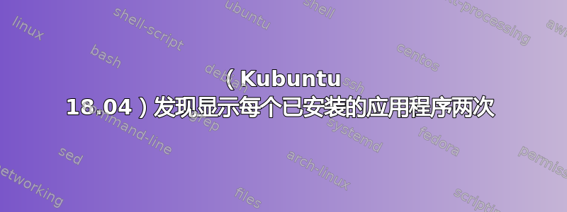 （Kubuntu 18.04）发现显示每个已安装的应用程序两次