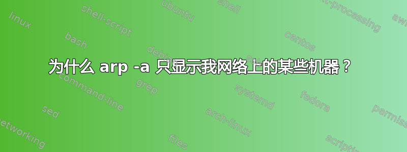 为什么 arp -a 只显示我网络上的某些机器？