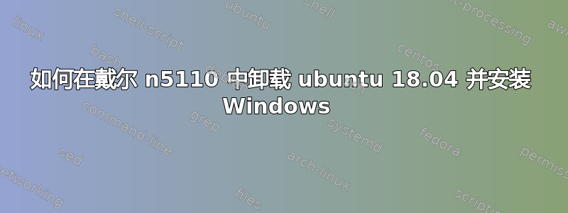 如何在戴尔 n5110 中卸载 ubuntu 18.04 并安装 Windows 