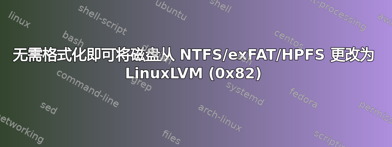 无需格式化即可将磁盘从 NTFS/exFAT/HPFS 更改为 LinuxLVM (0x82)