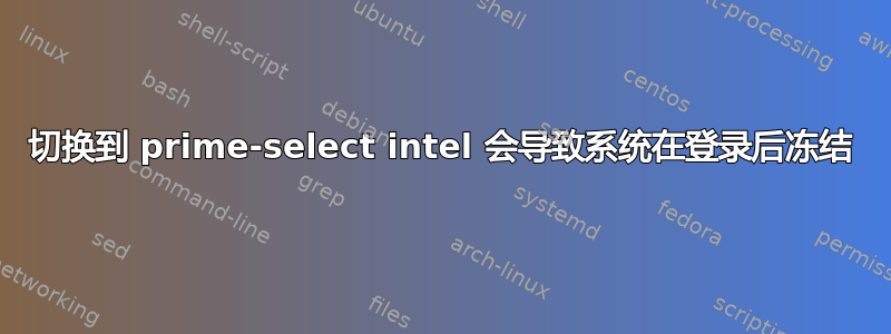 切换到 prime-select intel 会导致系统在登录后冻结